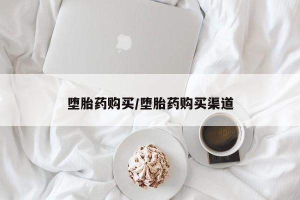 流产药如何购买堕胎药购买/堕胎药购买渠道