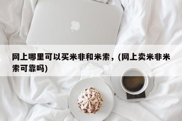 流产药如何购买网上哪里可以买米非和米索，(网上卖米非米索可靠吗)