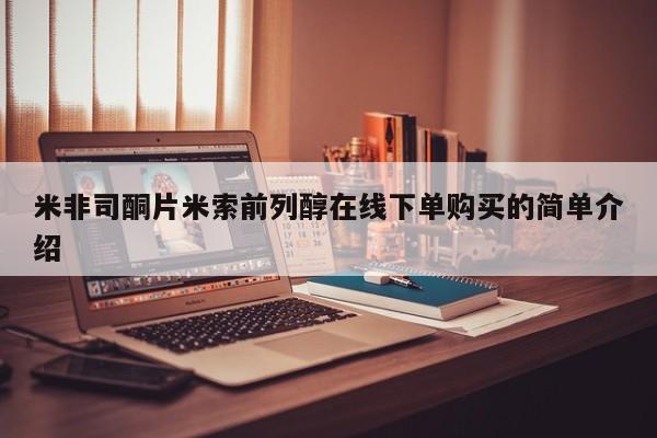 流产药如何购买米非司酮片米索前列醇在线下单购买的简单介绍