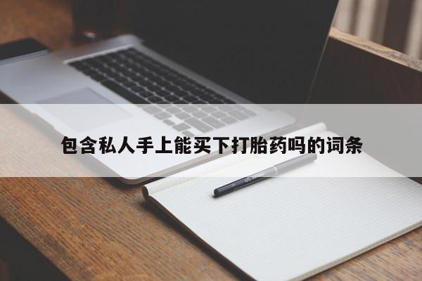 流产药如何购买包含私人手上能买下打胎药吗的词条