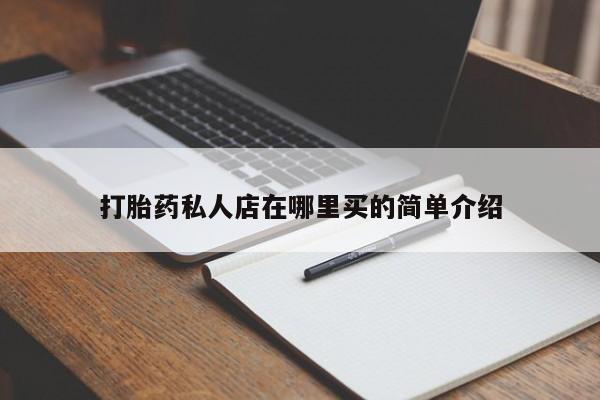 流产药如何购买打胎药私人店在哪里买的简单介绍