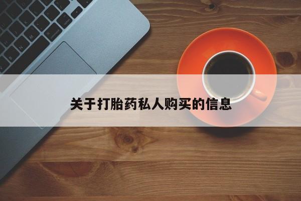 流产药如何购买关于打胎药私人购买的信息