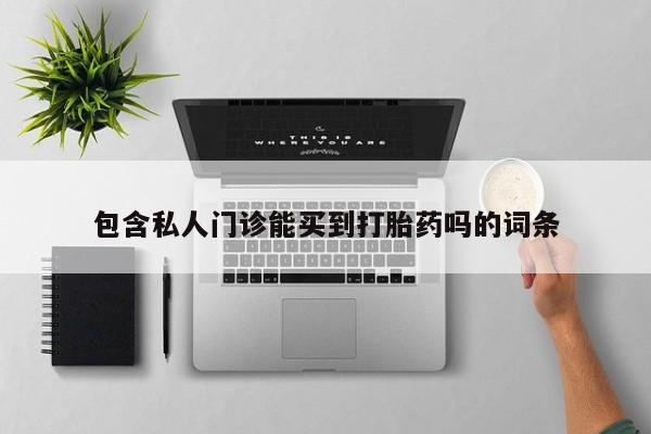 流产药如何购买包含私人门诊能买到打胎药吗的词条