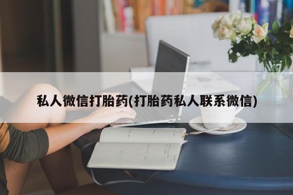 流产药如何购买私人微信打胎药(打胎药私人联系微信)