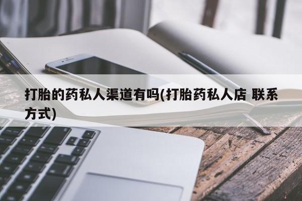 流产药如何购买打胎的药私人渠道有吗(打胎药私人店 联系方式)