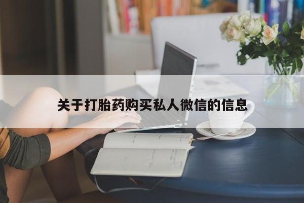 流产药如何购买关于打胎药购买私人微信的信息
