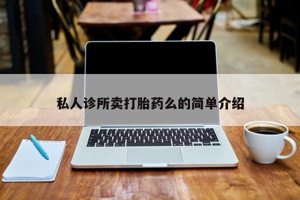 流产药如何购买私人诊所卖打胎药么的简单介绍