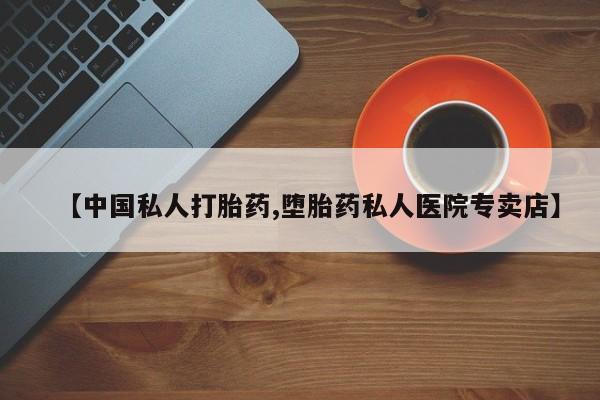 流产药如何购买【中国私人打胎药,堕胎药私人医院专卖店】