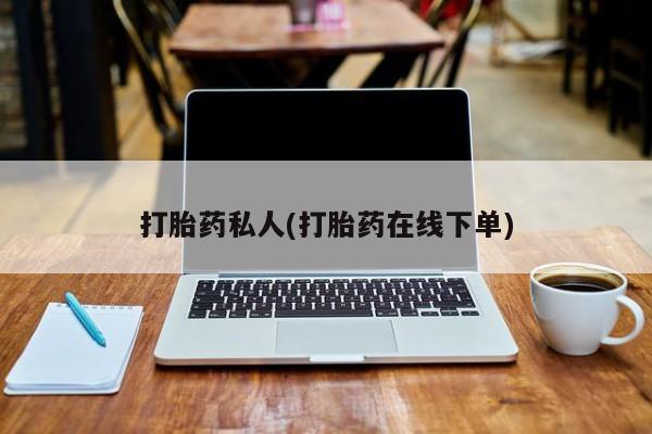 流产药如何购买打胎药私人(打胎药在线下单)