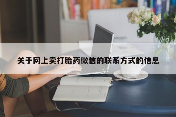 流产药如何购买关于网上卖打胎药微信的联系方式的信息