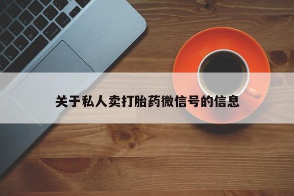 流产药如何购买关于私人卖打胎药微信号的信息