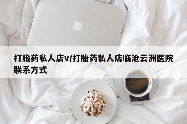流产药如何购买打胎药私人店v/打胎药私人店临沧云洲医院联系方式