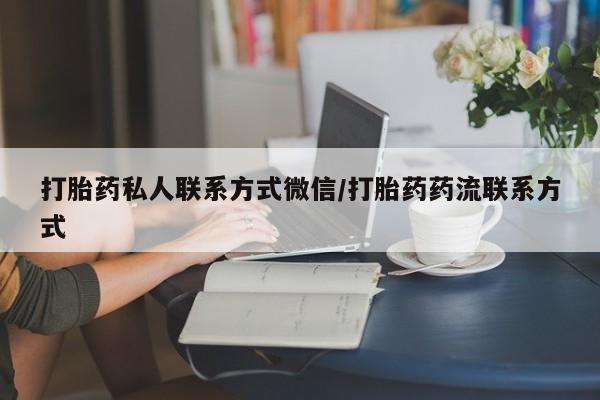 流产药如何购买打胎药私人联系方式微信/打胎药药流联系方式