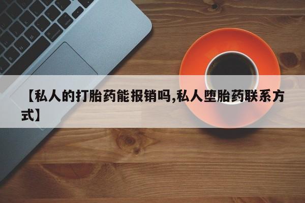 流产药如何购买【私人的打胎药能报销吗,私人堕胎药联系方式】