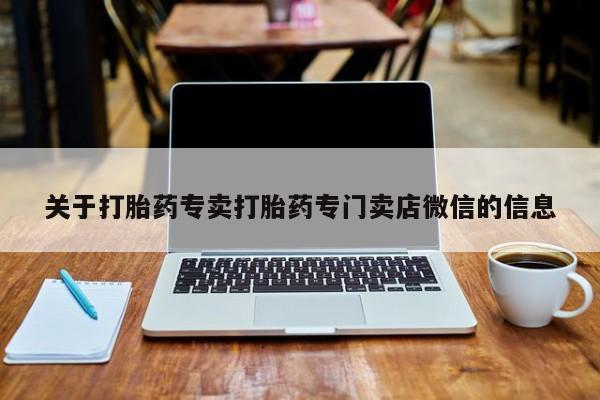 流产药如何购买关于打胎药专卖打胎药专门卖店微信的信息