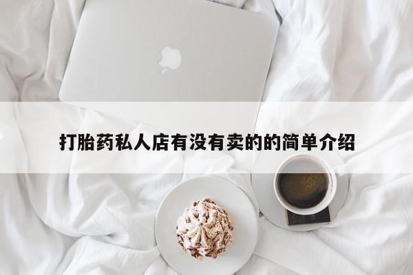 流产药如何购买打胎药私人店有没有卖的的简单介绍