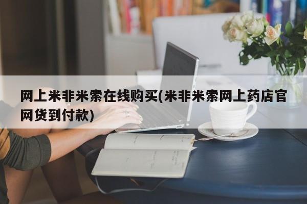 流产药如何购买网上米非米索在线购买(米非米索网上药店官网货到付款)