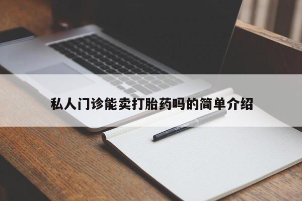 流产药如何购买私人门诊能卖打胎药吗的简单介绍