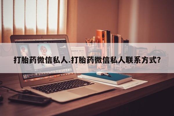 流产药如何购买打胎药微信私人.打胎药微信私人联系方式？