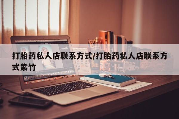 流产药如何购买打胎药私人店联系方式/打胎药私人店联系方式紫竹