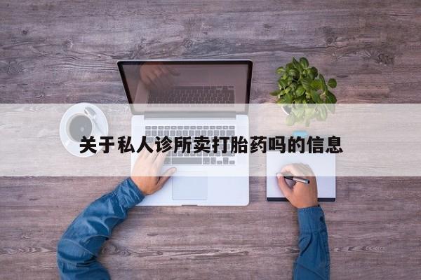 流产药如何购买关于私人诊所卖打胎药吗的信息