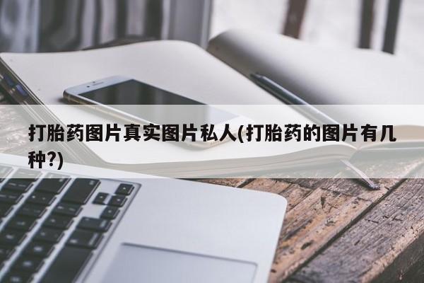流产药如何购买打胎药图片真实图片私人(打胎药的图片有几种?)