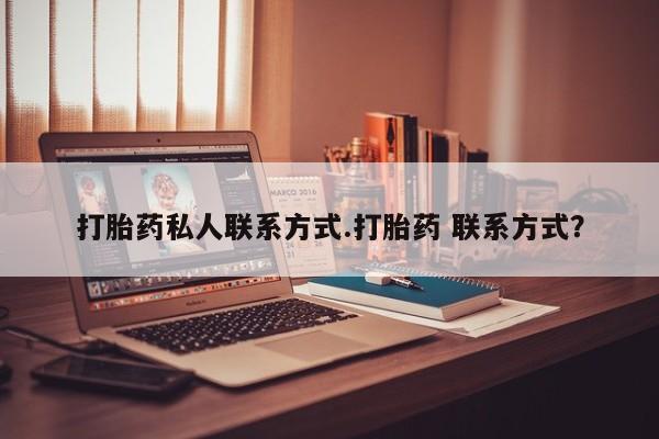 流产药如何购买打胎药私人联系方式.打胎药 联系方式？