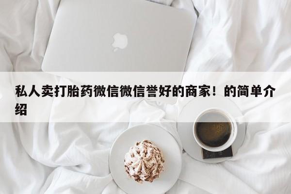 流产药如何购买私人卖打胎药微信微信誉好的商家！的简单介绍