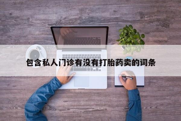 流产药如何购买包含私人门诊有没有打胎药卖的词条