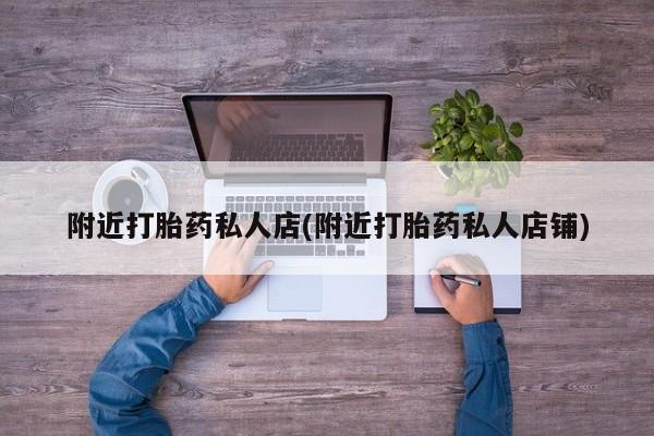 流产药如何购买附近打胎药私人店(附近打胎药私人店铺)