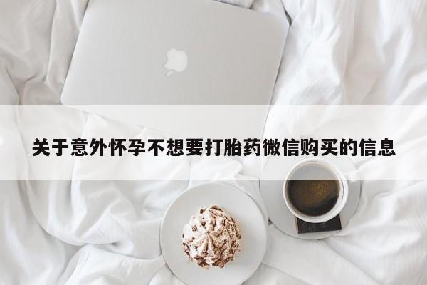 流产药如何购买关于意外怀孕不想要打胎药微信购买的信息
