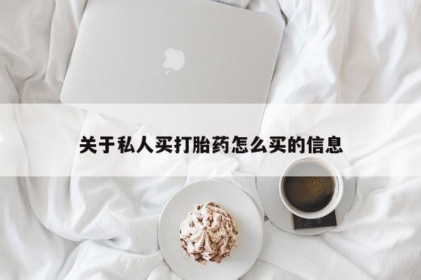 流产药如何购买关于私人买打胎药怎么买的信息