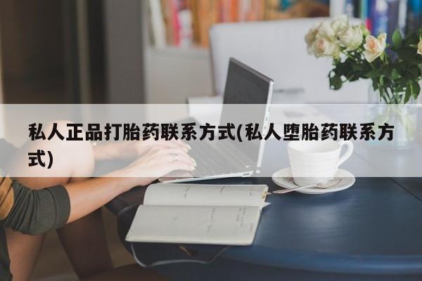流产药如何购买私人正品打胎药联系方式(私人堕胎药联系方式)