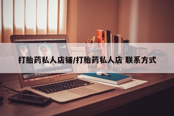 流产药如何购买打胎药私人店铺/打胎药私人店 联系方式